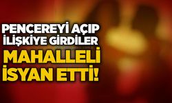 Pencereyi açıp ilişkiye girdiler, mahalleli isyan etti!