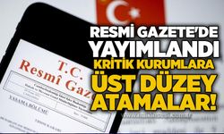 Resmi Gazete'de yayımlandı: Kritik kurumlara üst düzey atamalar!