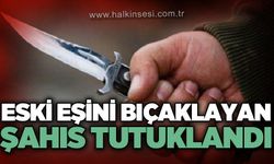 Eski eşini bıçaklayan şahıs tutuklandı