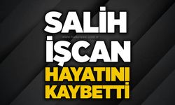 Salih İşcan hayatını kaybetti