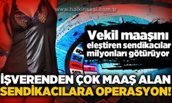 Vekil maaşını eleştiren sendikacılar milyonları götürüyor: İşverenden çok maaş alan sendikacılara operasyon!