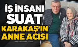 İş insanı Suat Karakaş'ın anne acısı