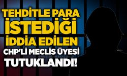 Tehditle para istediği iddia edilen CHP'li meclis üyesi tutuklandı!