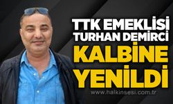 TTK Emeklisi Turhan Demirci kalbine yenildi