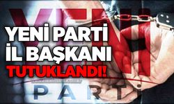Yeni Parti il başkanı tutuklandı!