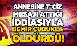 Annesine t*ciz  mesajı attığı iddiasıyla demir çubukla öldürdü!
