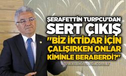 Şerafettin Turpcu’dan sert çıkış: "Biz iktidar için çalışırken onlar kiminle beraberdi?"
