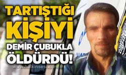 Tartıştığı kişiyi demir çubukla öldürdü!