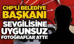 CHP’li belediye başkanı sevgilisine uygunsuz fotoğraflar attı!