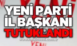 Yeni Parti İl Başkanı tutuklandı