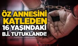 Öz annesini katleden 16 yaşındaki B.İ. tutuklandı!