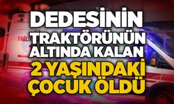 Dedesinin traktörünün altında kalan 2 yaşındaki çocuk öldü