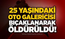 25 yaşındaki oto galericisi bıçaklanarak öldürüldü!