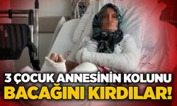 3 çocuk annesinin kolunu bacağını kırdılar!