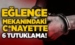 Eğlence mekanındaki c*nayette 6 tutuklama!