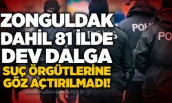 Zonguldak dahil 81 ilde dev dalga: Suç örgütlerine göz açtırılmadı!