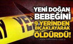 Yeni doğan bebeğini 9 yerinden bıçaklayarak öldürdü!