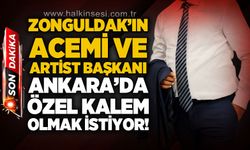 Zonguldak'ın acemi ve artist başkanı Ankara'da özel kalem olmak istiyor