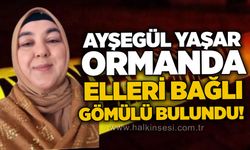 Ayşegül Yaşar ormanda elleri bağlı gömülü bulundu!