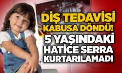 Diş tedavisi kabusa döndü! 5 yaşındaki Hatice Serra kurtarılamadı
