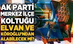 AK Parti Merkez İlçe Başkanlığı Elvanpazarcık ve Köroğlu'ndan öteye geçebilecek mi?