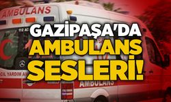 Gazipaşa'da ambulans sesleri!