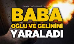 Baba, oğlunu ve gelinini yaraladı