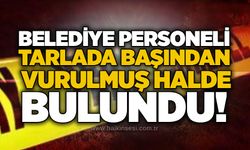 Belediye personeli tarlada başından vurulmuş halde bulundu!