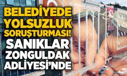 Belediyede yolsuzluk soruşturması: Sanıklar Zonguldak Adliyesi'nde!