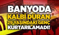 Banyoda kalbi duran 29 yaşındaki genç kurtarılamadı!