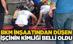 BKM inşaatından düşen işçinin kimliği belli oldu