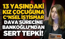 13 yaşındaki kız çocuğuna c*nsel istismar dava sürecine Bankoğlu'ndan sert tepki!