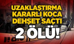 Uzaklaştırma kararlı koca dehşet saçtı: 2 ölü!