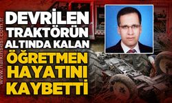 Traktörün altında kalan edebiyat öğretmeni hayatını kaybetti