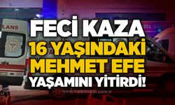 Feci kaza: 16 yaşındaki Mehmet Efe yaşamını yitirdi!