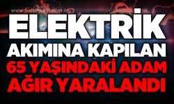 Elektrik akımına kapılan 65 yaşındaki adam ağır yaralandı!