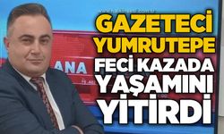 Gazeteci Harun Yumrutepe trafik kazasında hayatını kaybetti