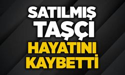 Satılmış Taşçı hayatını kaybetti