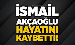 İsmail Akçaoğlu hayatını kaybetti!