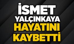 İsmet Yalçınkaya hayatını kaybetti