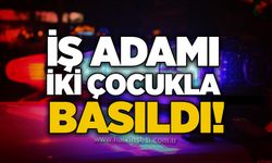İş adamı iki çocukla basıldı!