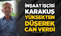 İnşaat işçisi Karakuş yüksekten düşerek can verdi