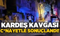 İki kardeş arasında çıkan kavga c*nayetle sonuçlandı!
