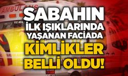Sabahın ilk ışıklarında yaşanan faciada kimlikler belli oldu!