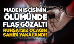 Maden işçisinin ölümünde flaş gözaltı: Ruhsatsız ocağın sahibi yakalandı!