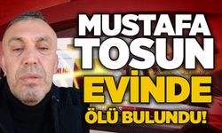Mustafa Tosun evinde ölü bulundu!
