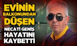 Necati Geniş balkonundan düşerek hayatını kaybetti