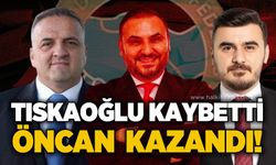 Tıskaoğlu kaybetti, Öncan kazandı!