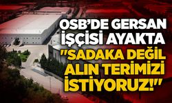 OSB’de Gersan işçisi ayakta: "Sadaka değil alın terimizi istiyoruz!"