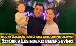Hülya Özçelik ikinci Kez babaanne oluyor: Öztürk ailesinde kız bebek sevinci!